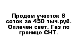 Продам участок 8 соток за 450 тыч.руб. Оплачен свет. Газ по границе СНТ.